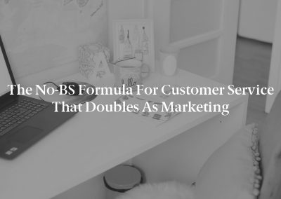 The No-BS Formula for Customer Service That Doubles as Marketing