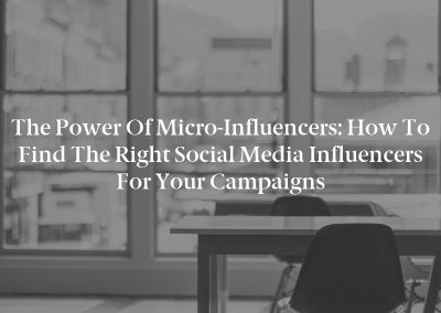 The Power of Micro-Influencers: How to Find the Right Social Media Influencers for Your Campaigns