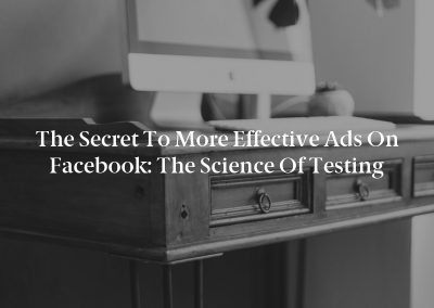The Secret to More Effective Ads on Facebook: The Science of Testing