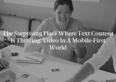The Surprising Place Where Text Content Is Thriving: Video in a Mobile-First World