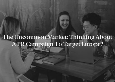The Uncommon Market: Thinking About a PR Campaign to Target Europe?