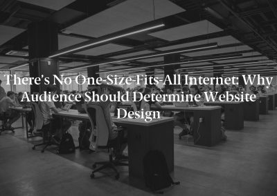 There’s No One-Size-Fits-All Internet: Why Audience Should Determine Website Design