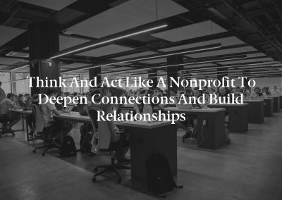Think and Act Like a Nonprofit to Deepen Connections and Build Relationships