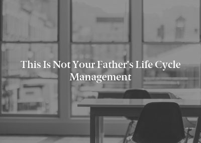 This Is Not Your Father’s Life Cycle Management