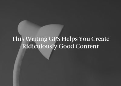 This Writing GPS Helps You Create Ridiculously Good Content