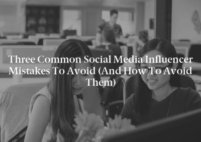 Three Common Social Media Influencer Mistakes to Avoid (And How to Avoid Them)