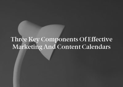 Three Key Components of Effective Marketing and Content Calendars