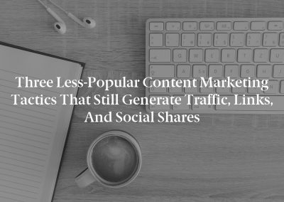 Three Less-Popular Content Marketing Tactics That Still Generate Traffic, Links, and Social Shares