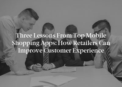 Three Lessons From Top Mobile Shopping Apps: How Retailers Can Improve Customer Experience