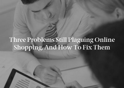 Three Problems Still Plaguing Online Shopping, and How to Fix Them