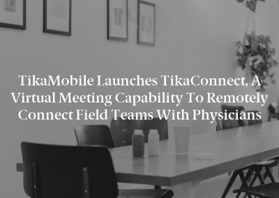 TikaMobile Launches TikaConnect, a Virtual Meeting Capability to Remotely Connect Field Teams With Physicians