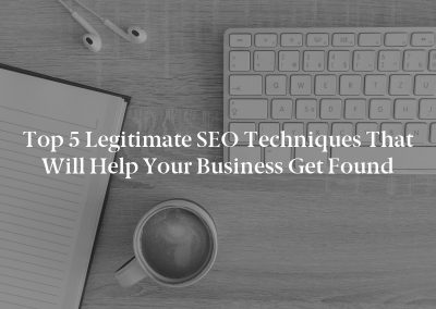 Top 5 Legitimate SEO Techniques That Will Help Your Business Get Found