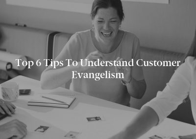Top 6 Tips to Understand Customer Evangelism