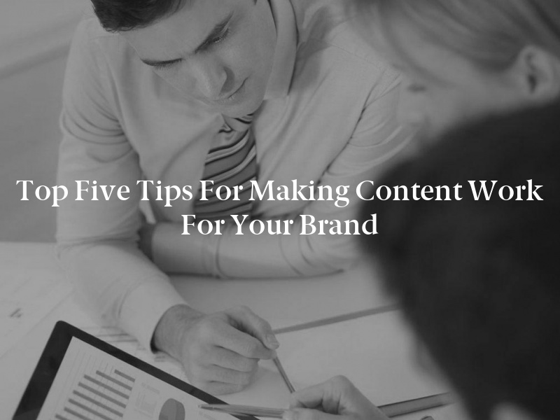 Top Five Tips for Making Content Work for Your Brand
