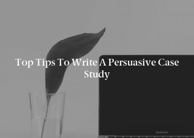 Top Tips to Write a Persuasive Case Study