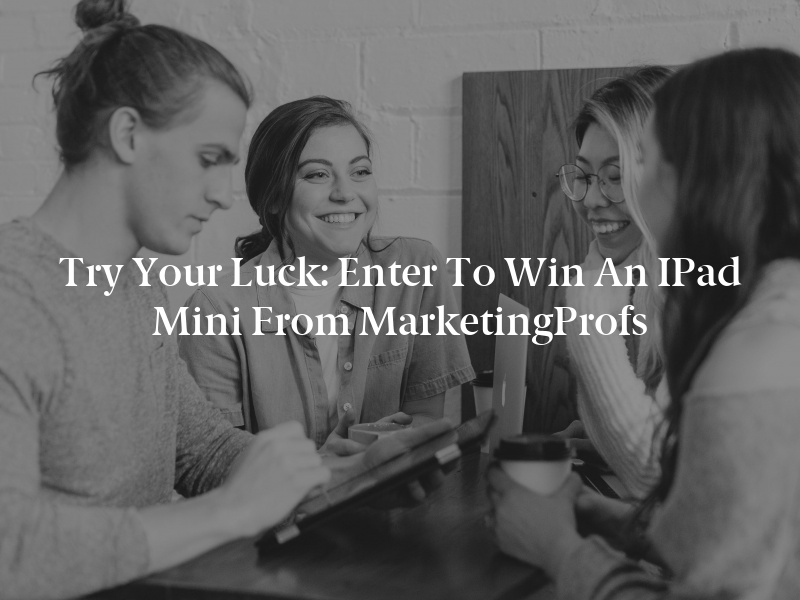 Try Your Luck: Enter to Win an iPad Mini From MarketingProfs