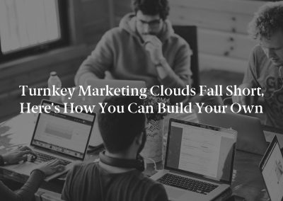 Turnkey Marketing Clouds Fall Short, Here’s How You Can Build Your Own