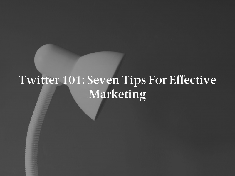 Twitter 101: Seven Tips for Effective Marketing