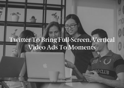 Twitter to Bring Full-Screen, Vertical Video Ads to Moments