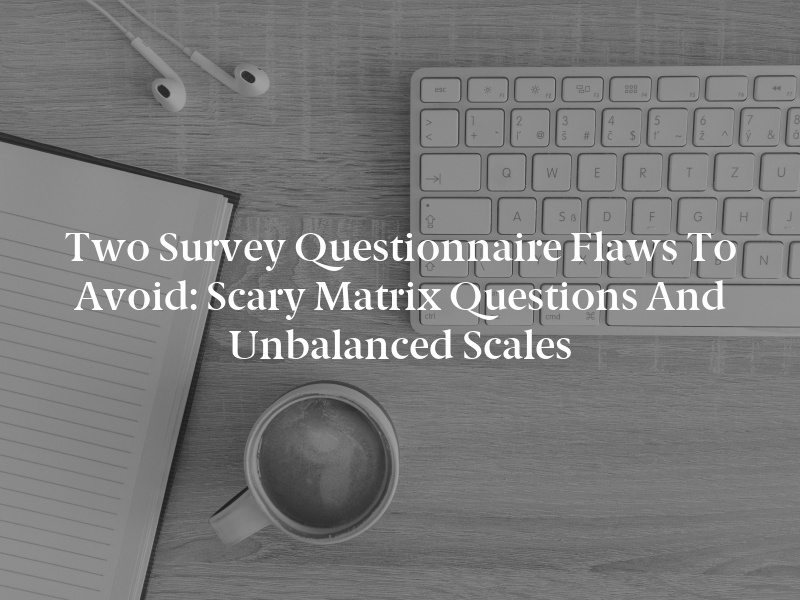 Two Survey Questionnaire Flaws to Avoid: Scary Matrix Questions and Unbalanced Scales
