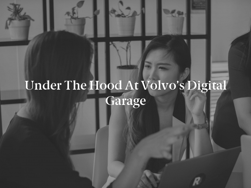 Under the Hood at Volvo’s Digital Garage