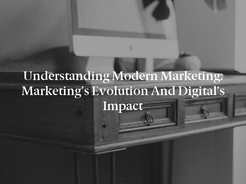 Understanding Modern Marketing: Marketing’s Evolution and Digital’s Impact
