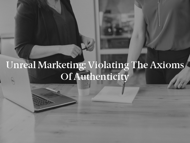 Unreal Marketing: Violating the Axioms of Authenticity