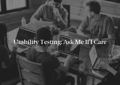 Usability Testing: Ask Me If I Care