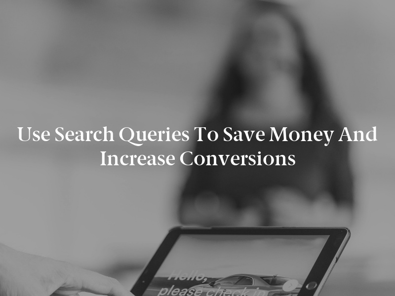 Use Search Queries to Save Money and Increase Conversions