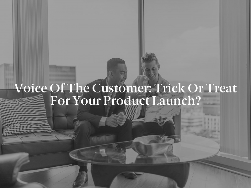 Voice of the Customer: Trick or Treat for Your Product Launch?