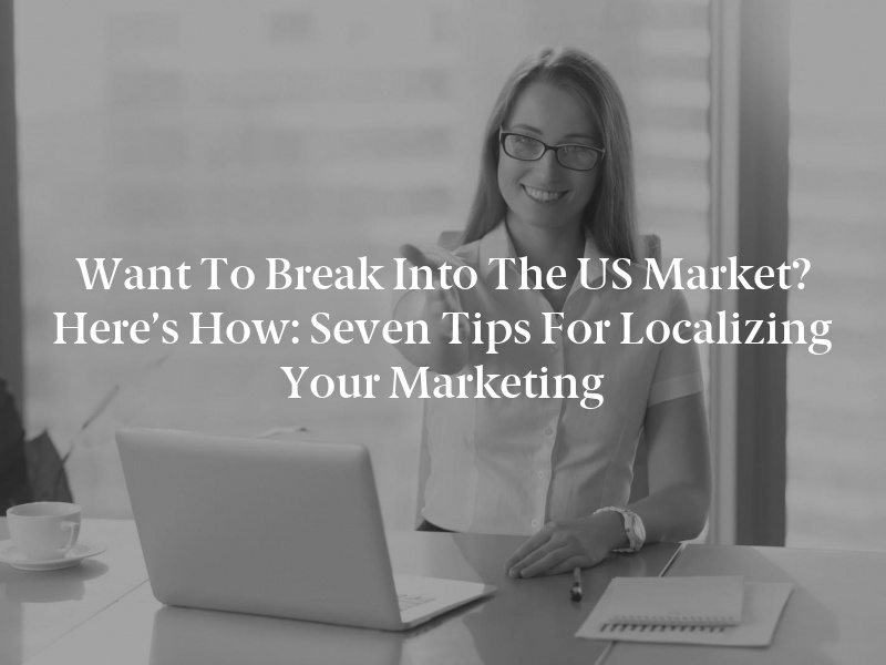 Want to Break Into the US Market? Here’s How: Seven Tips for Localizing Your Marketing
