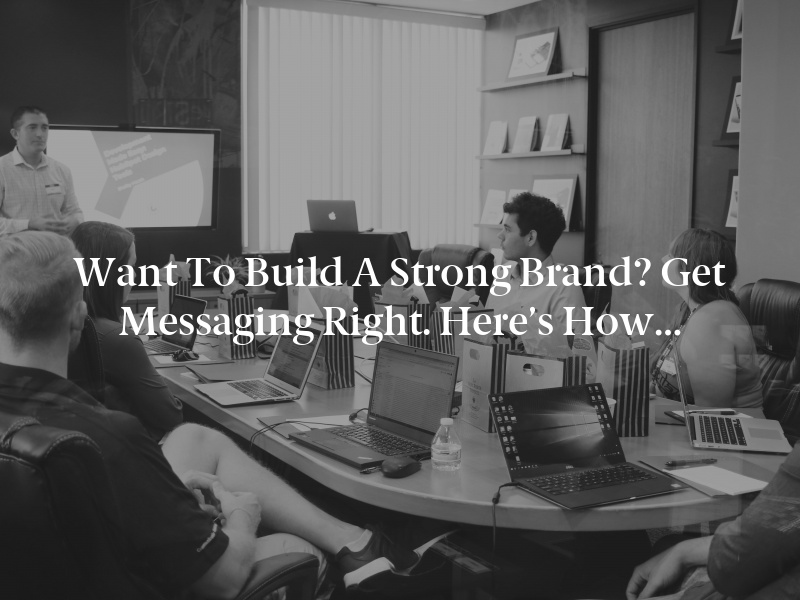 Want to Build a Strong Brand? Get Messaging Right. Here’s How…