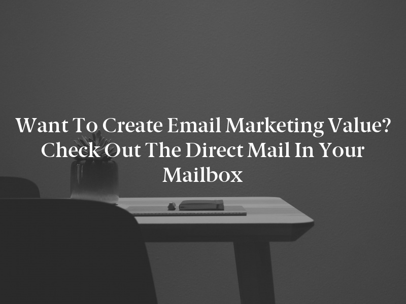 Want to Create Email Marketing Value? Check Out the Direct Mail in Your Mailbox