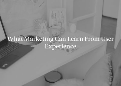 What Marketing Can Learn From User Experience