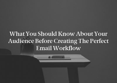 What You Should Know About Your Audience Before Creating the Perfect Email Workflow