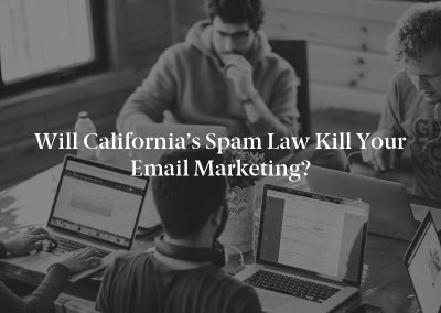 Will California’s Spam Law Kill Your Email Marketing?