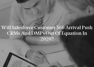 Will Salesforce Customer 360 Arrival Push CRMs and DMPs Out of Equation in 2020?