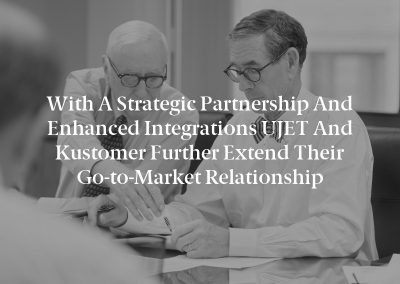 With a Strategic Partnership and Enhanced Integrations UJET and Kustomer Further Extend their Go-to-Market Relationship