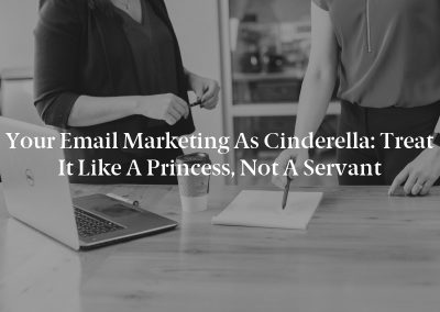Your Email Marketing as Cinderella: Treat It Like a Princess, Not a Servant