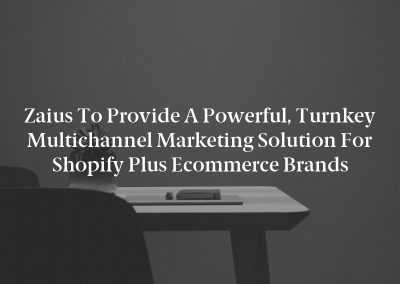 Zaius to Provide a Powerful, Turnkey Multichannel Marketing Solution for Shopify Plus Ecommerce Brands