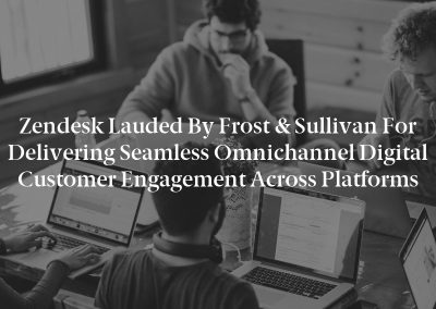 Zendesk Lauded by Frost & Sullivan for Delivering Seamless Omnichannel Digital Customer Engagement across Platforms