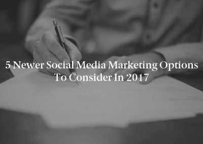 5 Newer Social Media Marketing Options to Consider in 2017