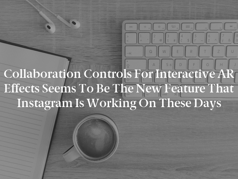 Collaboration Controls for Interactive AR effects seems to be the new feature that Instagram is working on these days