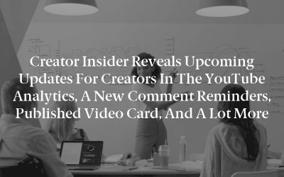 Creator Insider reveals upcoming updates for Creators in the YouTube Analytics, a new comment reminders, published video card, and a lot more