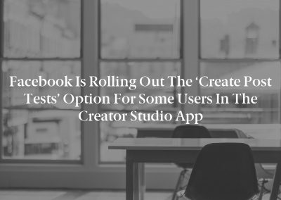 Facebook is rolling out the ‘Create Post Tests’ option for some users in the Creator Studio app