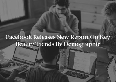 Facebook Releases New Report on Key Beauty Trends by Demographic