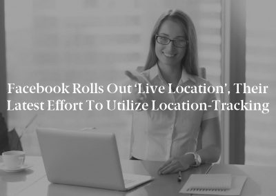 Facebook Rolls Out ‘Live Location’, Their Latest Effort to Utilize Location-Tracking