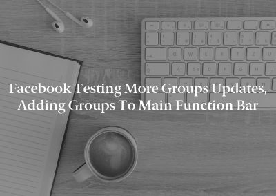 Facebook Testing More Groups Updates, Adding Groups to Main Function Bar