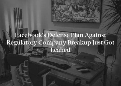 Facebook’s Defense Plan Against Regulatory Company Breakup Just Got Leaked