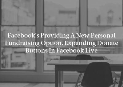 Facebook’s Providing a New Personal Fundraising Option, Expanding Donate Buttons in Facebook Live